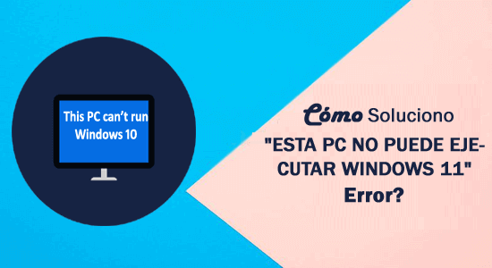 Cómo soluciono Esta PC no puede ejecutar Windows 11 Error