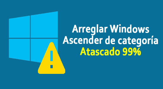 [Resuelto] ¿Cómo reparar la Ascender de categoría de Windows atascada al 99%?