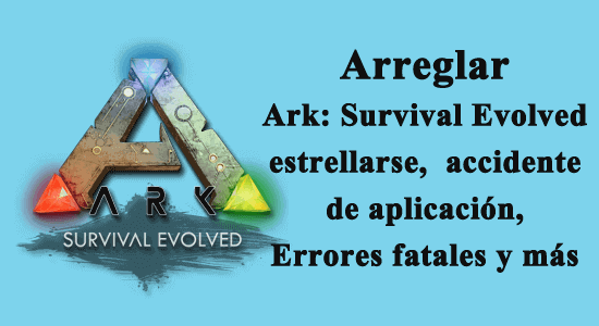 Arreglar Ark: Survival Evolved estrellarse, accidente de aplicación, Errores fatales y más